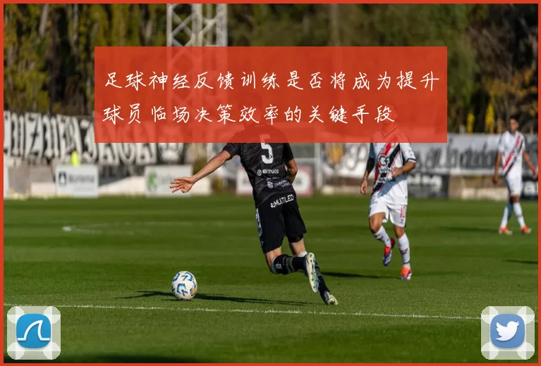 足球神经反馈训练是否将成为提升球员临场决策效率的关键手段
