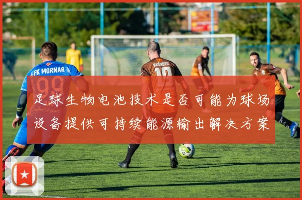 足球生物电池技术是否可能为球场设备提供可持续能源输出解决方案