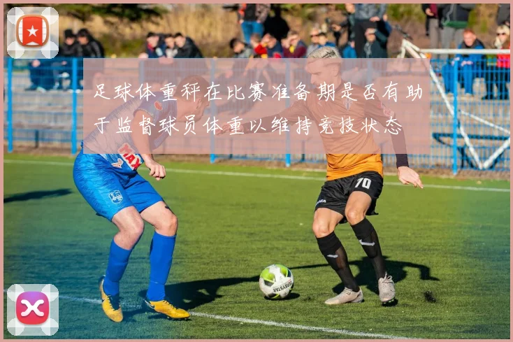 足球体重秤在比赛准备期是否有助于监督球员体重以维持竞技状态