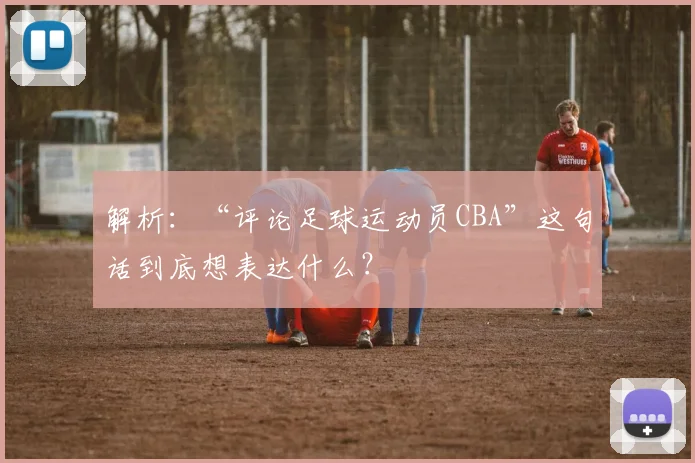 解析：“评论足球运动员CBA”这句话到底想表达什么？